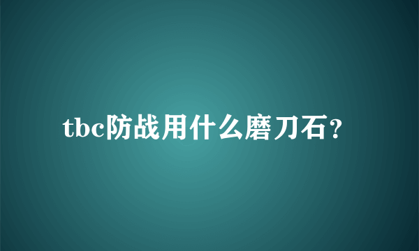 tbc防战用什么磨刀石？