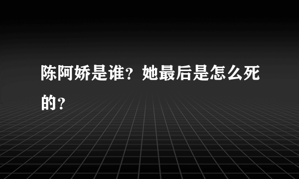 陈阿娇是谁？她最后是怎么死的？