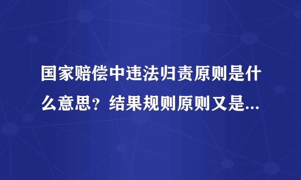 国家赔偿中违法归责原则是什么意思？结果规则原则又是什么意思？