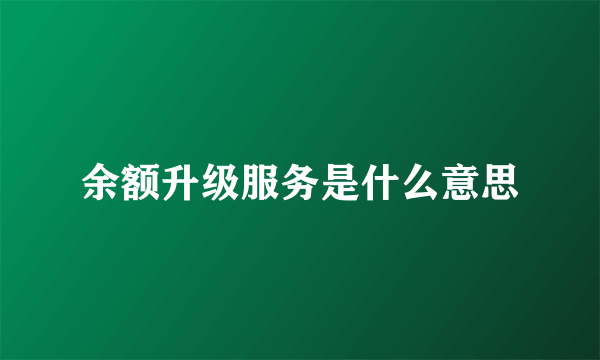 余额升级服务是什么意思
