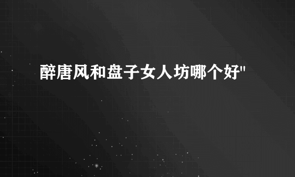 醉唐风和盘子女人坊哪个好