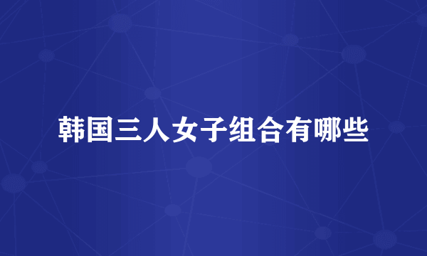 韩国三人女子组合有哪些