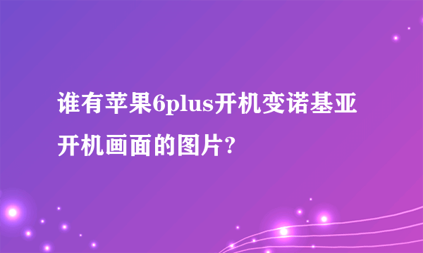 谁有苹果6plus开机变诺基亚开机画面的图片?