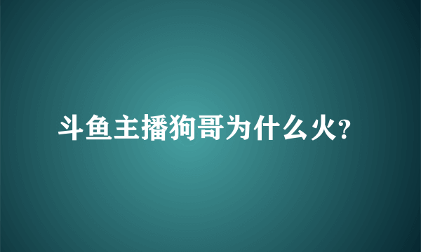 斗鱼主播狗哥为什么火？