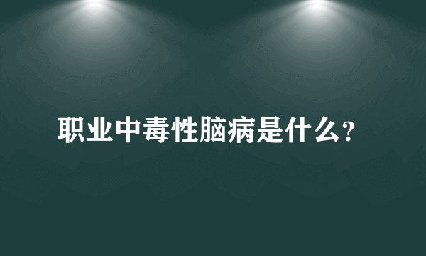 职业中毒性脑病是什么？