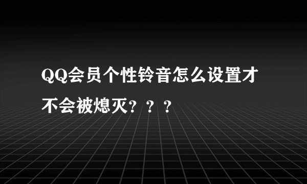 QQ会员个性铃音怎么设置才不会被熄灭？？？