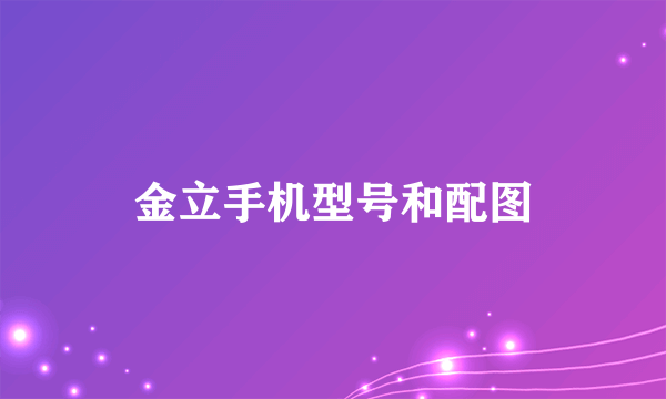金立手机型号和配图