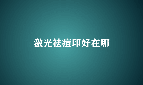 激光祛痘印好在哪