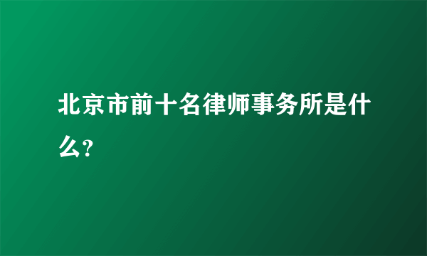 北京市前十名律师事务所是什么？