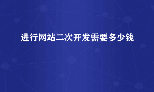 进行网站二次开发需要多少钱
