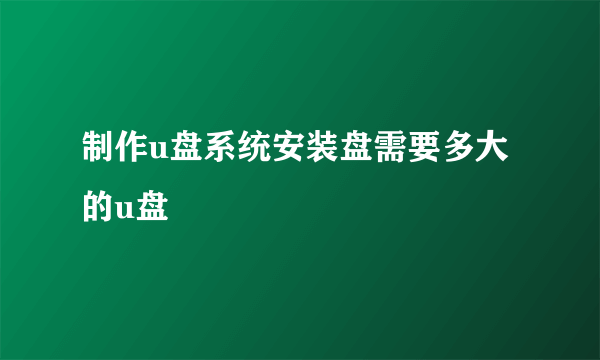 制作u盘系统安装盘需要多大的u盘