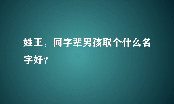 姓王，同字辈男孩取个什么名字好？