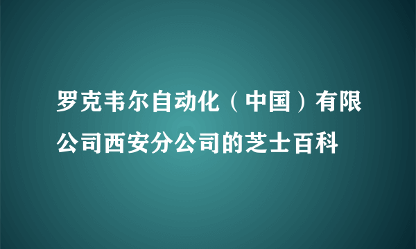 罗克韦尔自动化（中国）有限公司西安分公司的芝士百科