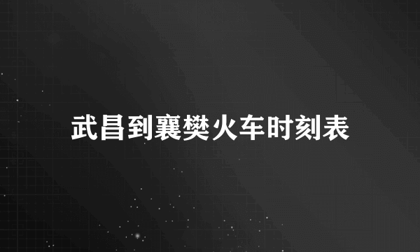 武昌到襄樊火车时刻表