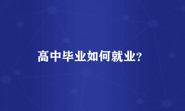 高中毕业如何就业？