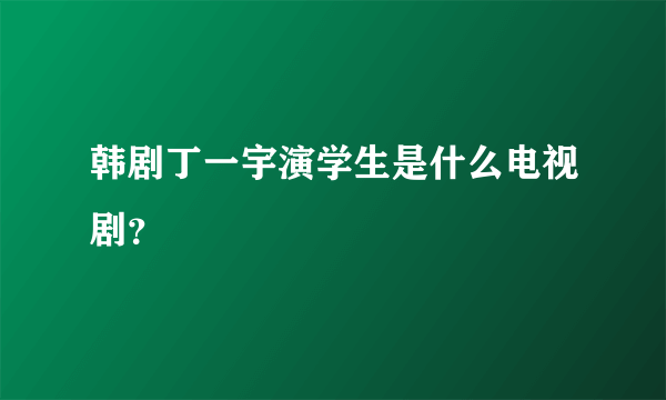 韩剧丁一宇演学生是什么电视剧？