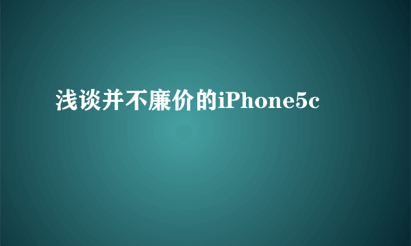 浅谈并不廉价的iPhone5c
