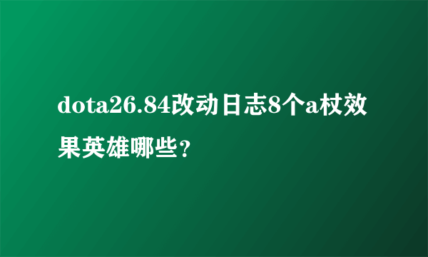 dota26.84改动日志8个a杖效果英雄哪些？
