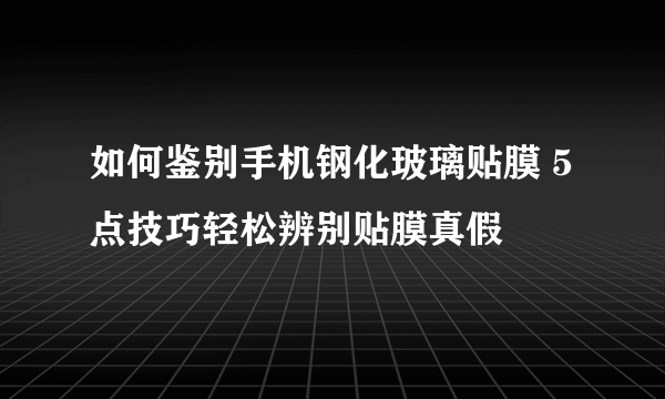 如何鉴别手机钢化玻璃贴膜 5点技巧轻松辨别贴膜真假