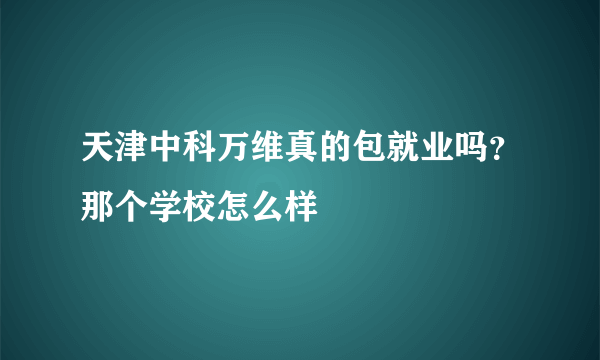 天津中科万维真的包就业吗？那个学校怎么样