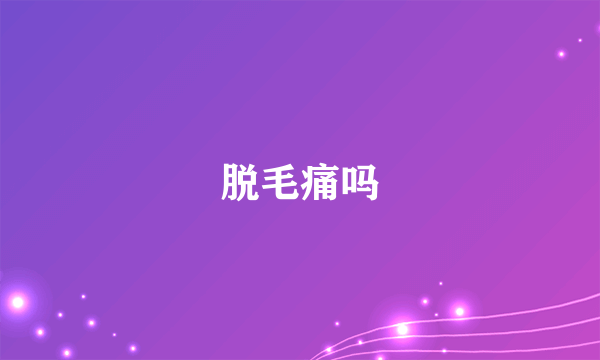 脱毛痛吗