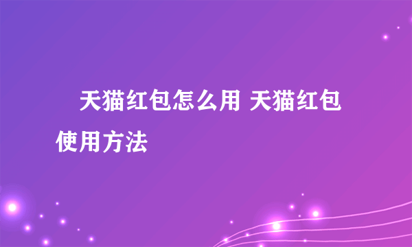 ​天猫红包怎么用 天猫红包使用方法