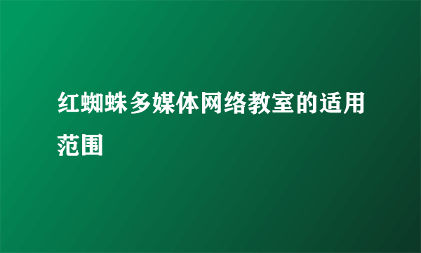 红蜘蛛多媒体网络教室的适用范围