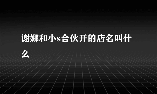谢娜和小s合伙开的店名叫什么