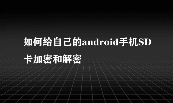 如何给自己的android手机SD卡加密和解密