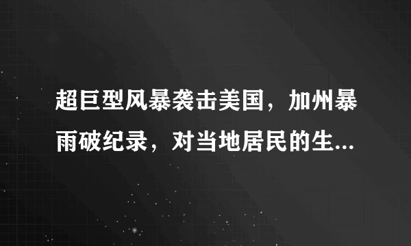超巨型风暴袭击美国，加州暴雨破纪录，对当地居民的生活造成了什么影响？