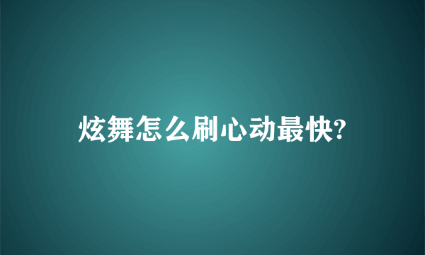 炫舞怎么刷心动最快?