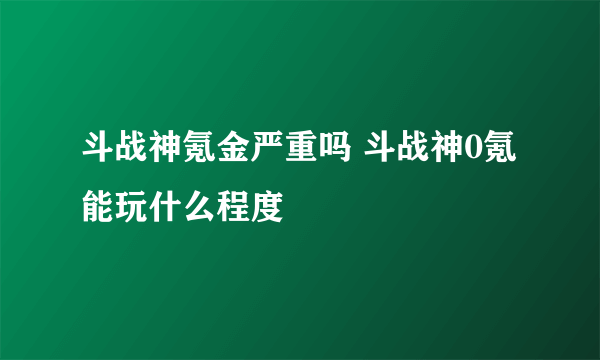 斗战神氪金严重吗 斗战神0氪能玩什么程度
