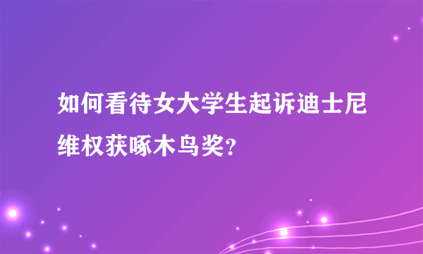 如何看待女大学生起诉迪士尼维权获啄木鸟奖？