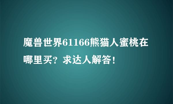魔兽世界61166熊猫人蜜桃在哪里买？求达人解答！