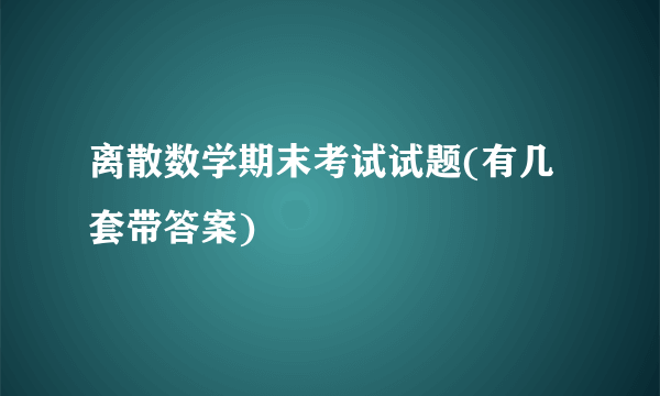 离散数学期末考试试题(有几套带答案)