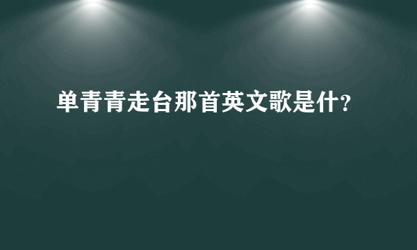 单青青走台那首英文歌是什？
