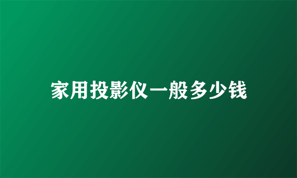 家用投影仪一般多少钱