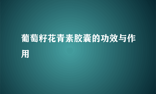 葡萄籽花青素胶囊的功效与作用