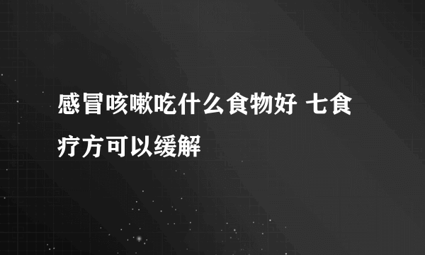 感冒咳嗽吃什么食物好 七食疗方可以缓解
