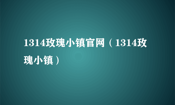 1314玫瑰小镇官网（1314玫瑰小镇）