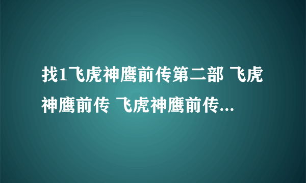 找1飞虎神鹰前传第二部 飞虎神鹰前传 飞虎神鹰前传全集？飞虎神鹰？