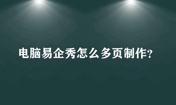 电脑易企秀怎么多页制作？