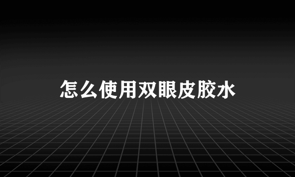 怎么使用双眼皮胶水