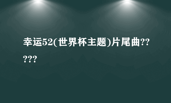 幸运52(世界杯主题)片尾曲?????