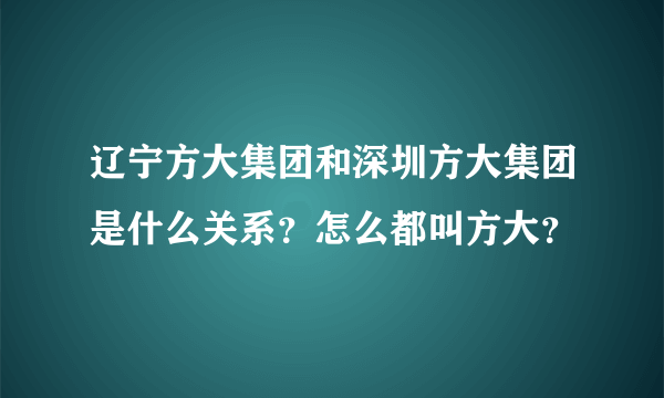辽宁方大集团和深圳方大集团是什么关系？怎么都叫方大？
