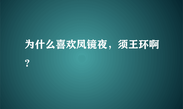 为什么喜欢凤镜夜，须王环啊？