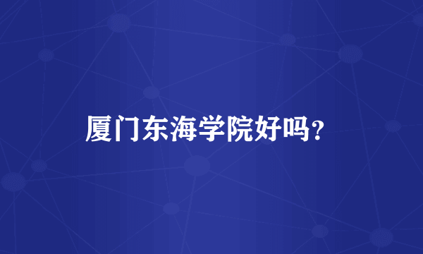 厦门东海学院好吗？