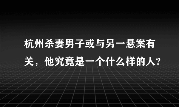 杭州杀妻男子或与另一悬案有关，他究竟是一个什么样的人?