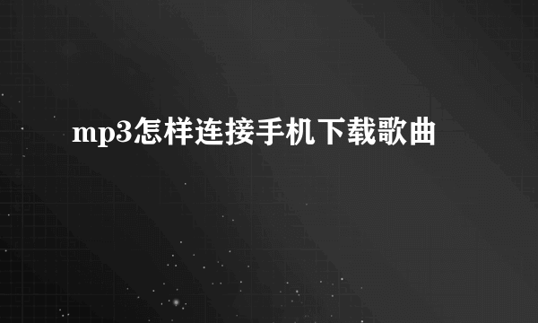 mp3怎样连接手机下载歌曲