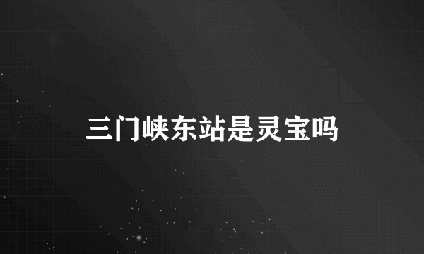 三门峡东站是灵宝吗